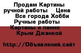 Продам.Картины ручной работы. › Цена ­ 5 - Все города Хобби. Ручные работы » Картины и панно   . Крым,Джанкой